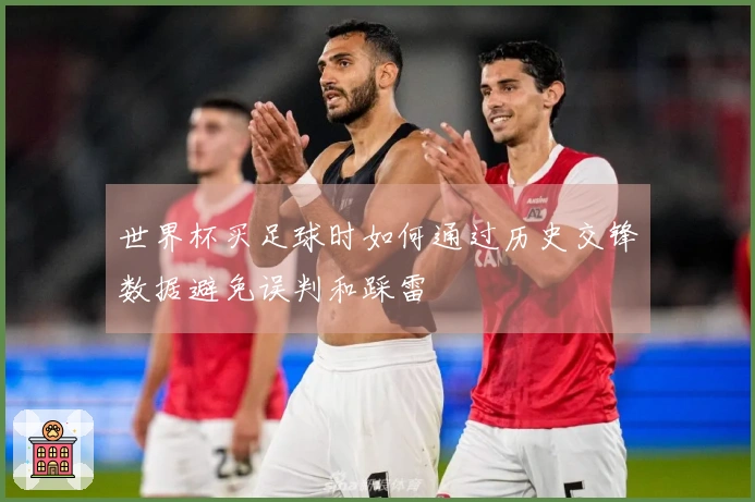 世界杯买足球时如何通过历史交锋数据避免误判和踩雷