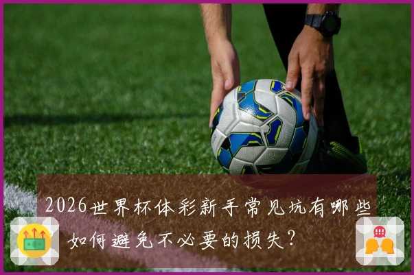 2026世界杯体彩新手常见坑有哪些？如何避免不必要的损失？