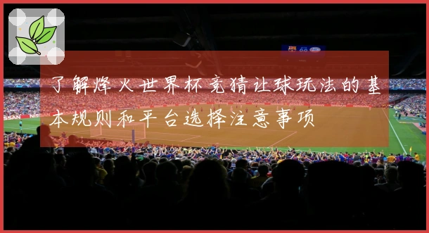 了解烽火世界杯竞猜让球玩法的基本规则和平台选择注意事项