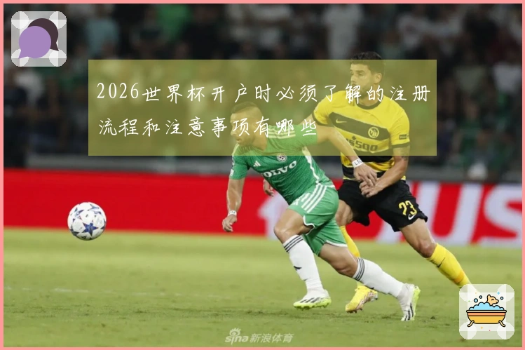 2026世界杯开户时必须了解的注册流程和注意事项有哪些