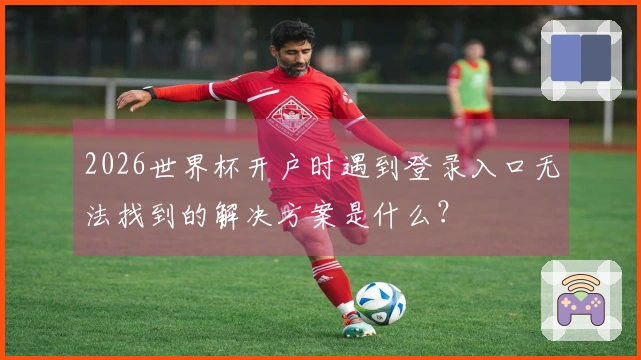 2026世界杯开户时遇到登录入口无法找到的解决方案是什么？
