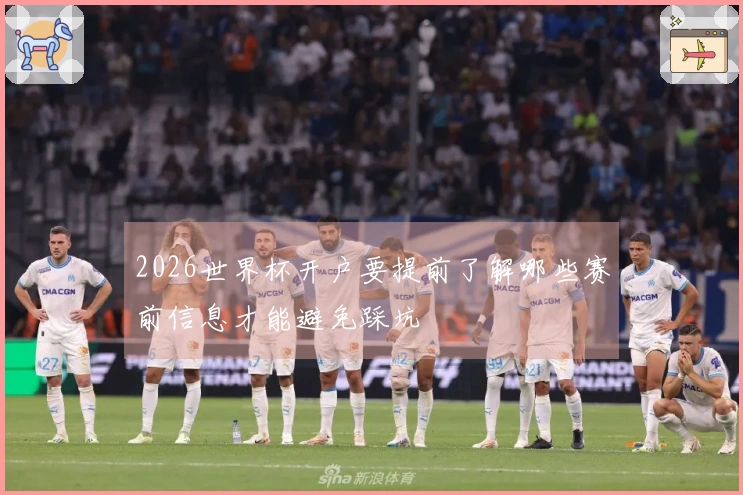 2026世界杯开户要提前了解哪些赛前信息才能避免踩坑