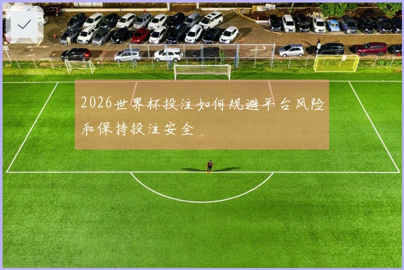 2026世界杯投注如何规避平台风险和保持投注安全