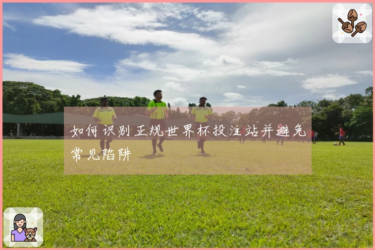 如何识别正规世界杯投注站并避免常见陷阱
