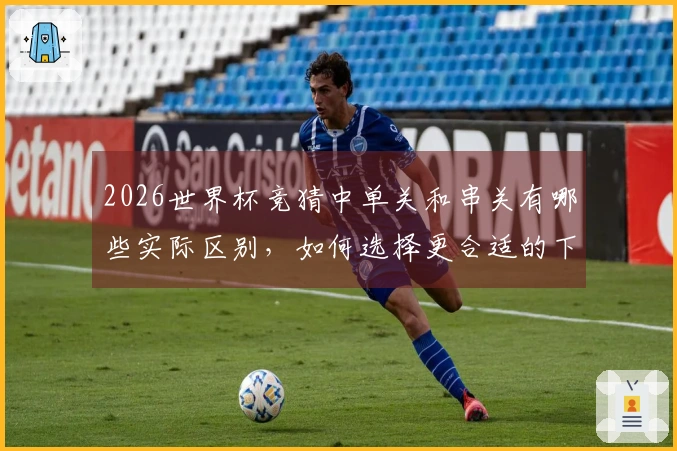2026世界杯竞猜中单关和串关有哪些实际区别，如何选择更合适的下注方式？