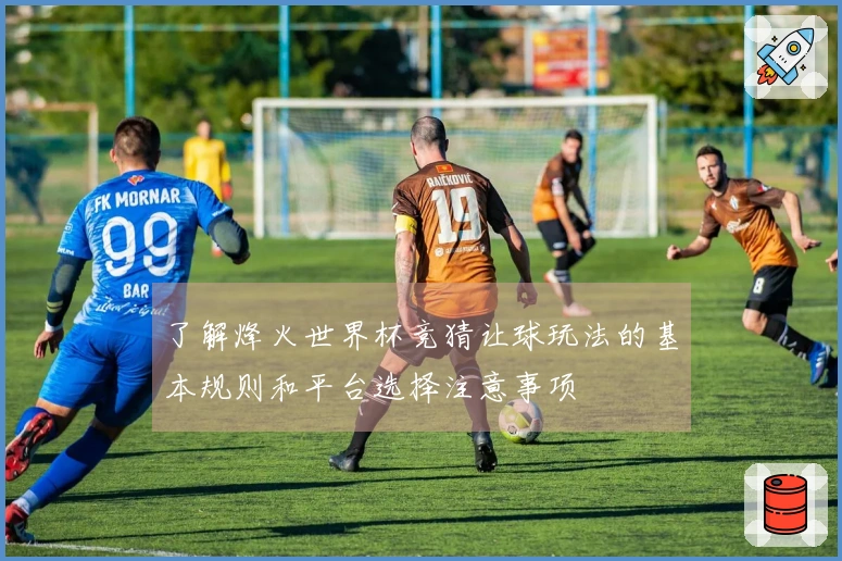了解烽火世界杯竞猜让球玩法的基本规则和平台选择注意事项